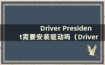 Driver President需要安装驱动吗（Driver President如何使用）